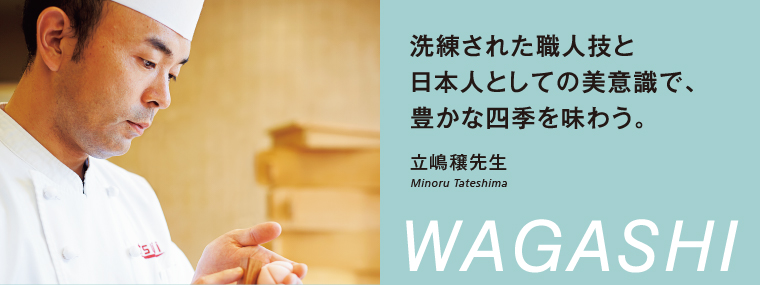 洗練された職人技と日本人としての美意識で、豊かな四季を味わう。立嶋穣先生 Minoru Tateshima WAGASHI