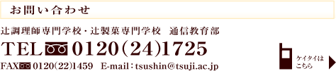 ���₢���킹�@�Ғ����t���w�Z�E�Ґ��ِ��w�Z�@�ʐM���畔�@TEL�i�t���[�_�C�����j0120(24)1725 FAX�i�t���[�_�C�����j0120(22)1459 E-mail:tsushin@tsuji.ac.jp
