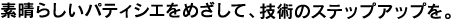 �f���炵���p�e�B�V�G���߂����āA�Z�p�̃X�e�b�v�A�b�v���B