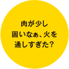 肉が少し固いなぁ、火を通しすぎた？