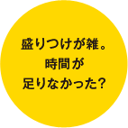 盛りつけが雑。時間が足りなかった？