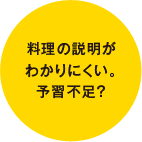 料理の説明がわかりにくい。予習不足？