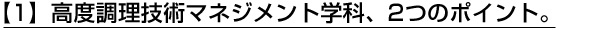 【1】高度調理技術マネジメント学科、2つのポイント。