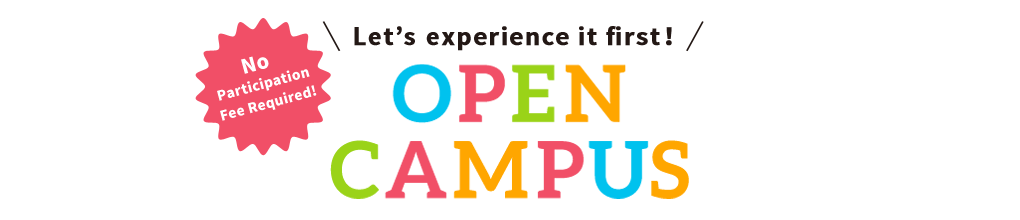 Let’s experience it first！ OPEN CAMPUS