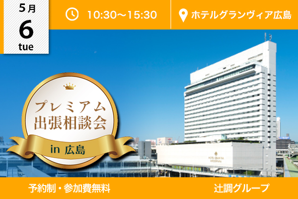 【5月6日 開催】プレミアム出張相談会 in 広島県（ホテルグランヴィア広島）