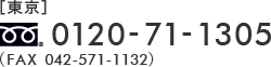 [東京]0120-71-1305（FAX 042-571-1132）