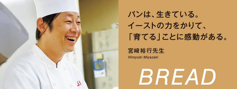 パンは、生きている。イーストの力をかりて、「育てる」ことに感動がある。宮﨑裕行先生 Hiroyuki Miyazaki BREAD