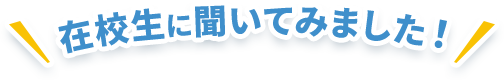 在校生に聞いてみました！