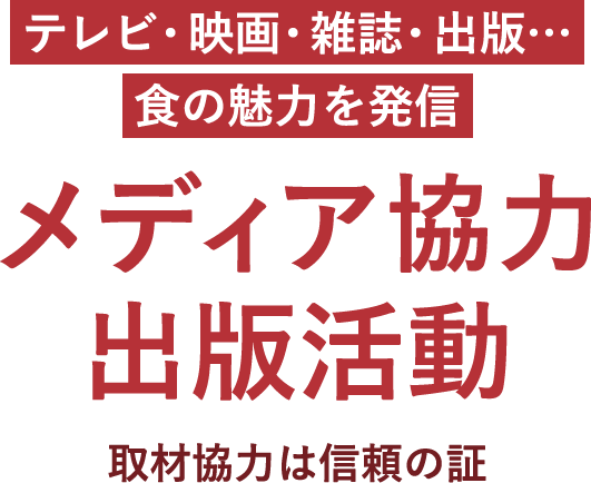 テレビ・映画・雑誌・出版… 食の魅力を発信 メディア協力 出版活動 取材協力は信頼の証